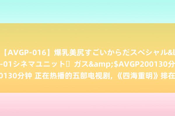 【AVGP-016】爆乳美尻すごいからだスペシャル</a>2007-12-01シネマユニット・ガス&$AVGP200130分钟 正在热播的五部电视剧, 《四海重明》排在第三, 你在追哪一部?
