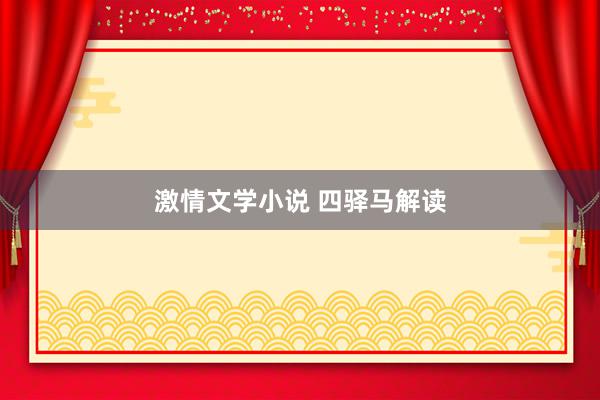 激情文学小说 四驿马解读
