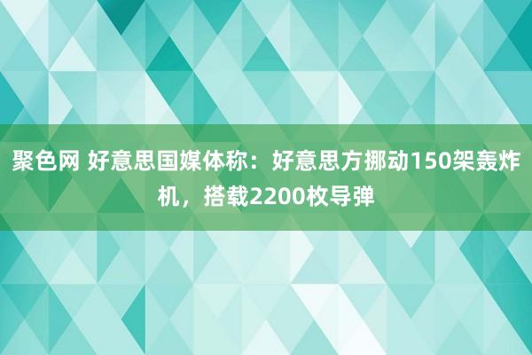 聚色网 好意思国媒体称：好意思方挪动150架轰炸机，搭载2200枚导弹