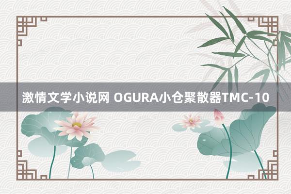 激情文学小说网 OGURA小仓聚散器TMC-10