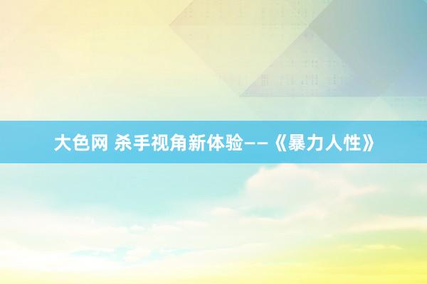 大色网 杀手视角新体验——《暴力人性》