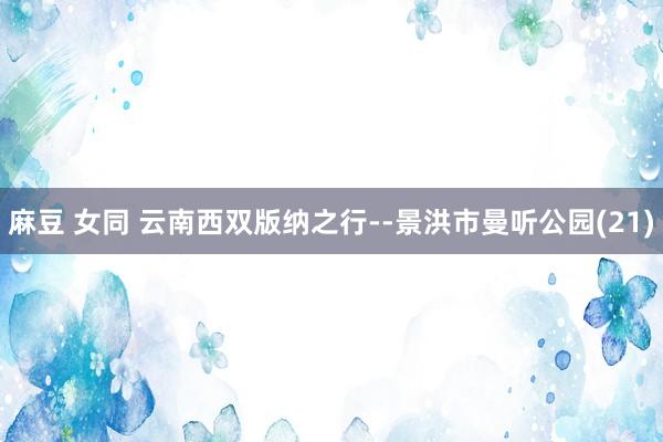 麻豆 女同 云南西双版纳之行--景洪市曼听公园(21)
