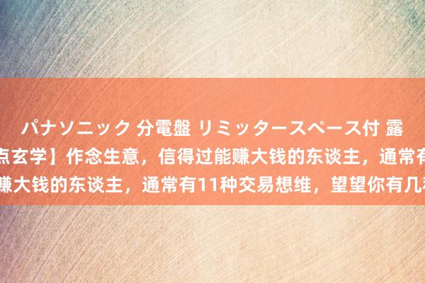 パナソニック 分電盤 リミッタースペース付 露出・半埋込両用形 【学点玄学】作念生意，信得过能赚大钱的东谈主，通常有11种交易想维，望望你有几种？