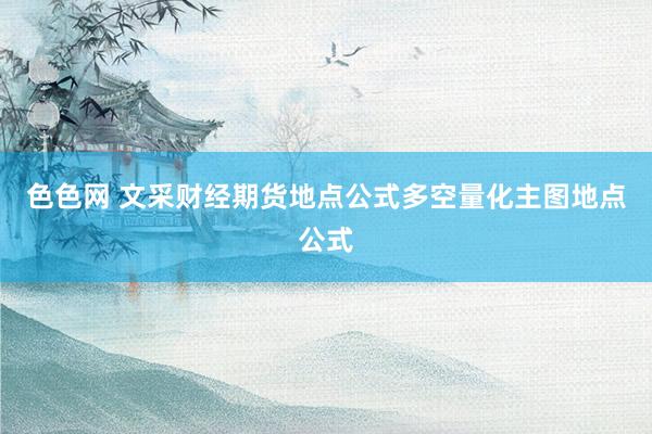 色色网 文采财经期货地点公式多空量化主图地点公式
